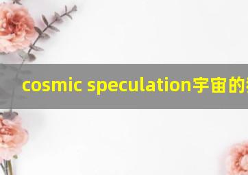 cosmic speculation宇宙的猜想